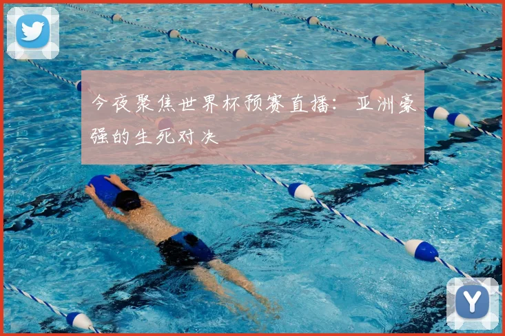 今夜聚焦世界杯预赛直播:亚洲豪强的生死对决