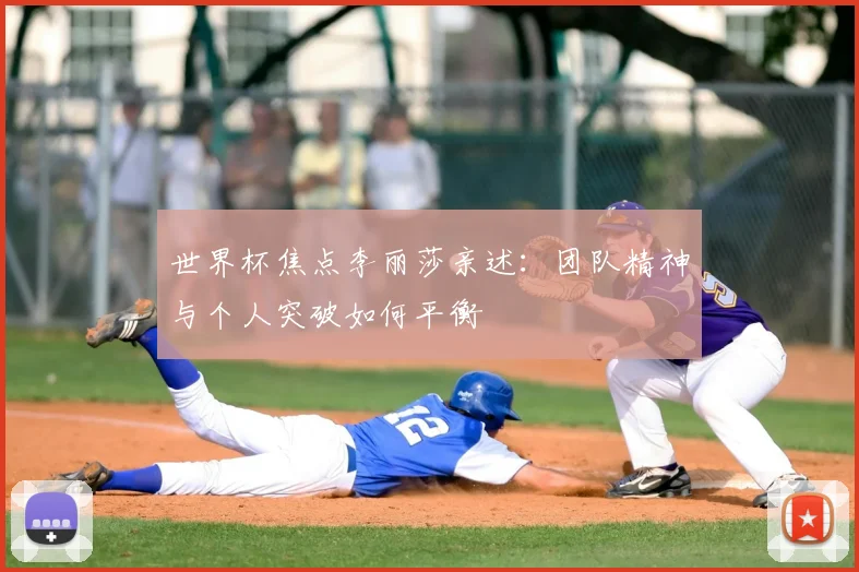 世界杯焦点李丽莎亲述：团队精神与个人突破如何平衡