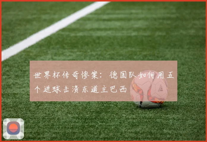 世界杯传奇惨案:德国队如何用五个进球击溃东道主巴西