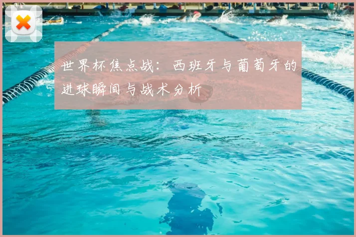 世界杯焦点战：西班牙与葡萄牙的进球瞬间与战术分析