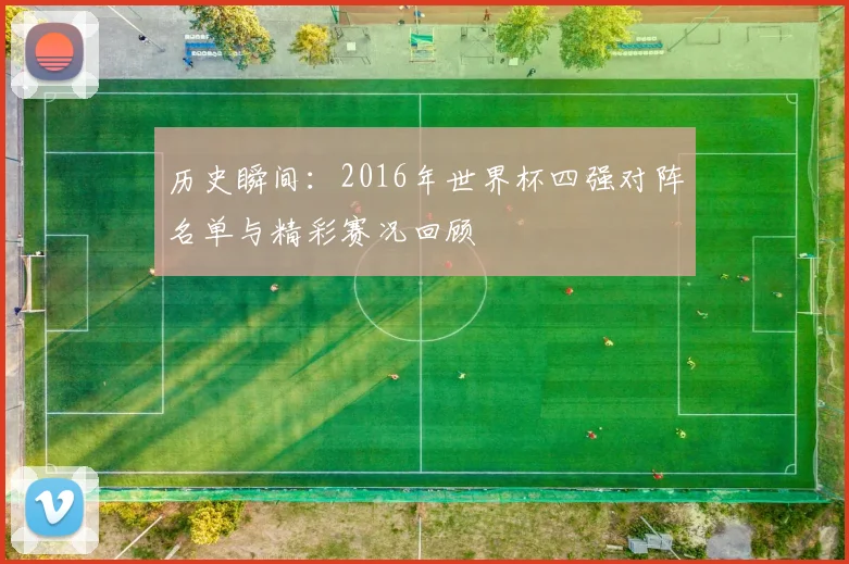 历史瞬间:2016年世界杯四强对阵名单与精彩赛况回顾