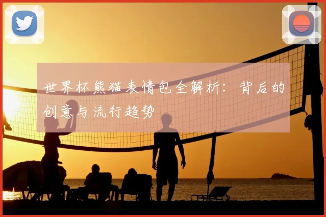 世界杯熊猫表情包全解析：背后的创意与流行趋势