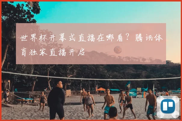 世界杯开幕式直播在哪看？腾讯体育独家直播开启