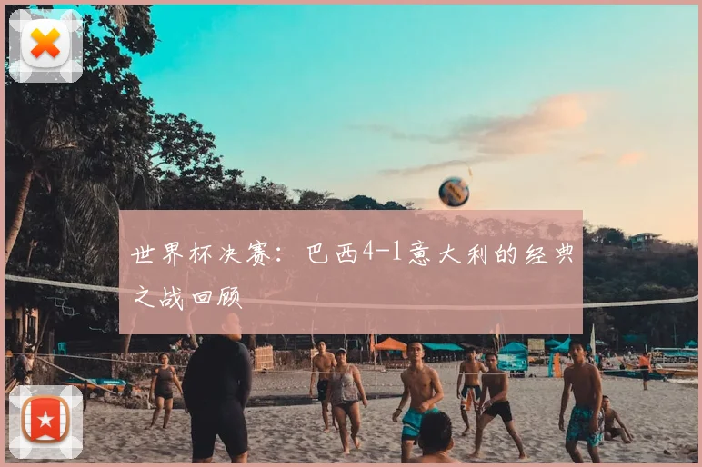 世界杯决赛:巴西4-1意大利的经典之战回顾