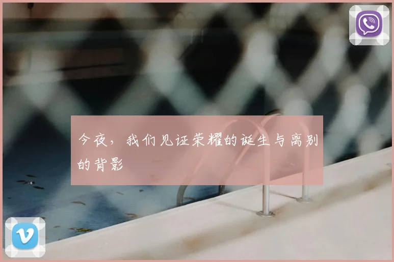 今夜,我们见证荣耀的诞生与离别的背影