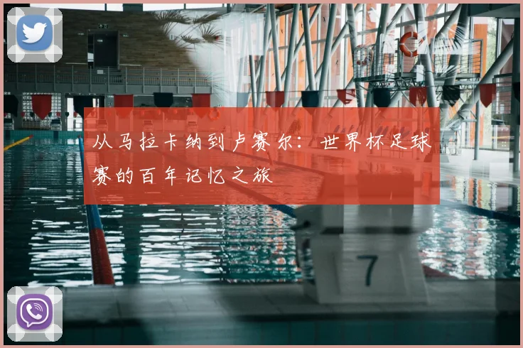 从马拉卡纳到卢赛尔：世界杯足球赛的百年记忆之旅