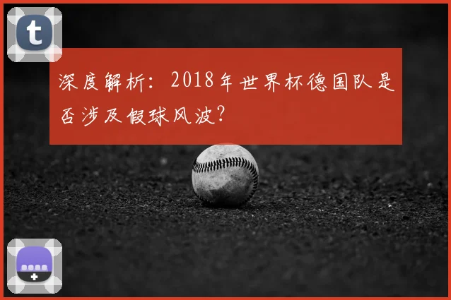 深度解析:2018年世界杯德国队是否涉及假球风波?